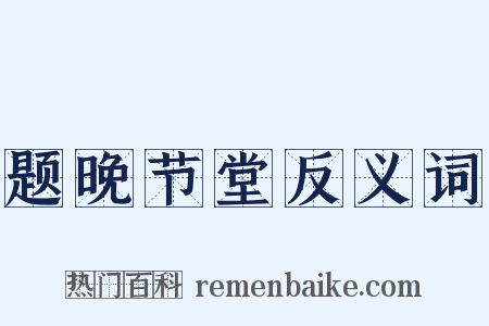题晚节堂反义词是什么意思的图片